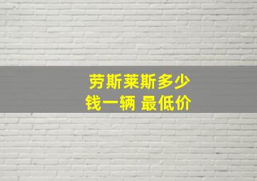 劳斯莱斯多少钱一辆 最低价